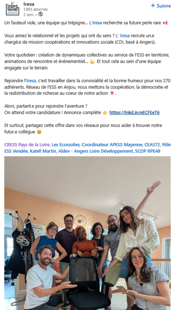 Transcription du texte du Post LinkedIn : 
Un fauteuil vide, une équipe qui trépigne… L’Iresa recherche sa future perle rare

Vous aimez le relationnel et les projets qui ont du sens ? L’ Iresa recrute un.e chargé.e de mission coopérations et innovations sociale (CDI, basé à Angers).

Votre quotidien : création de dynamiques collectives au service de l’ESS en territoire, animations de rencontre et événementiel… 
Et tout cela au sein d’une équipe engagée sur le terrain.

Rejoindre l’Iresa, c’est travailler dans la convivialité et la bonne humeur pour nos 270 adhérents. Réseau de l’ESS en Anjou, nous mettons la coopération, la démocratie et la redistribution de richesse au coeur de notre action.

Alors, partant.e pour rejoindre l’aventure ?

Photo : 8 personnes (3 hommes, 5 femmes) tendent les bras vers une chaise de bureau vide.
Sur le porte-manteau : des vestes, un casque de vélo