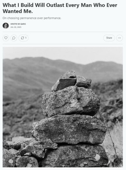 Screenshot of an article titled “What I Build Will Outlast Every Man Who Ever Wanted Me” by Kristie De Garis, dated July 20, 2025. The subtitle reads, “On choosing permanence over performance.” Below the title is a black and white photo of a stack of rough stones in the foreground, carefully balanced, with blurred hills or mountains in the background. The image evokes stability, weight, and quiet resilience.