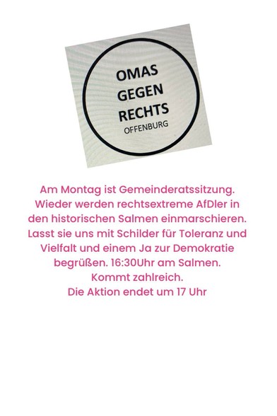 Oben ein quadratischer Sticker mit schwarzem Kreis, darin 'OMAS GEGEN RECHTS OFFENBURG'. Sticker ist etwas gekippt.
Darunter der Aufruf in dunkler rosa Schrift: "Am Montag ist Gemeinderatssitzung. Wieder werden rechtsextreme AfDler in den historischen Salmen einmarschieren. Lasst sie uns mit Schilder für Toleranz und Vielfalt und einem Ja zur Demokratie begrüßen. 16:30 Uhr am Salmen. Kommt zahlreich. Die Aktion endet um 17 Uhr.