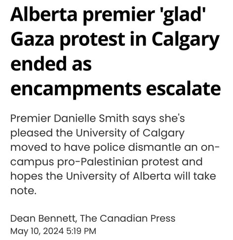 Alberta premier 'glad’
Gaza protest in Calgary
ended as
encampments escalate
Premier Danielle Smith says she's
pleased the University of Calgary
moved to have police dismantle an on-
campus pro-Palestinian protest and
hopes the University of Alberta will take
note.

Dean Bennett, The Canadian Press

May 10, 2024 5:19 PM