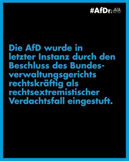 #AfDr. #3
Die AfD wurde in
letzter Instanz durch den
Beschluss des Bundes-
verwaltungsgerichts
rechtskräftig als
rechtsextremistischer
Verdachtsfall eingestuft.