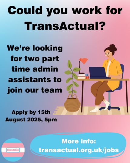 Text reads: Could you work for TransActual? We're looking for two part time admin assistants to join our team. Apply by 15th August 2025, 5pm. More info: transactual.org.uk/jobs 

The image is a person with brown hair and glasses sat at a desk working on a laptop surrounded by books, a lam and a plant, on a blue and pink background.