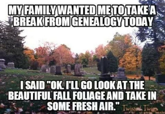 Photo of a cemetery in Autumn, with lots of lovely fall colors in the leaves of the trees. Meme text reads, "My family wanted me to take a break from Genealogy today. So I said, 'Okay. I'll go look at the beautiful fall foliage and take in some fresh air'."