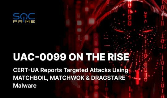 uac-0099-attack-detection:-hackers-target-government-and-defense-agencies-in-ukraine-using-matchboil,-matchwok,-and-dragstare-malware-–-source:-socprime.com