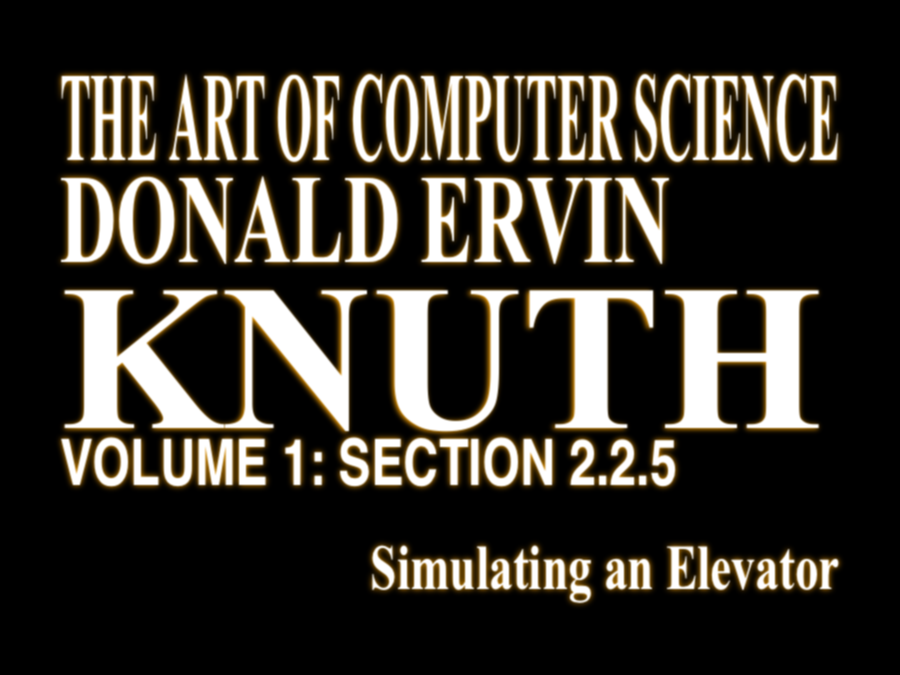 Oh great another Evangelion title card made with l

https://kychou.net/eva-title/

Compressed white text on a black background

THE ART OF COMPUTER SCIENCE
DONALD ERVIN
KNUTH
VOLUME 1: SECTION 2.2.5
Simulating an Elevator