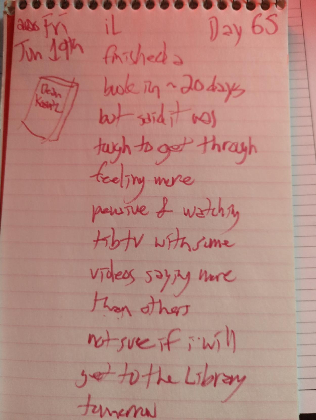 (paperback novel sketch)

iL finished a book in ~20 days

but said it was tough to get through

feeling more pensive & watching tibtv with some videos saying more than others

not sure if i will make it to the Library tonorrow