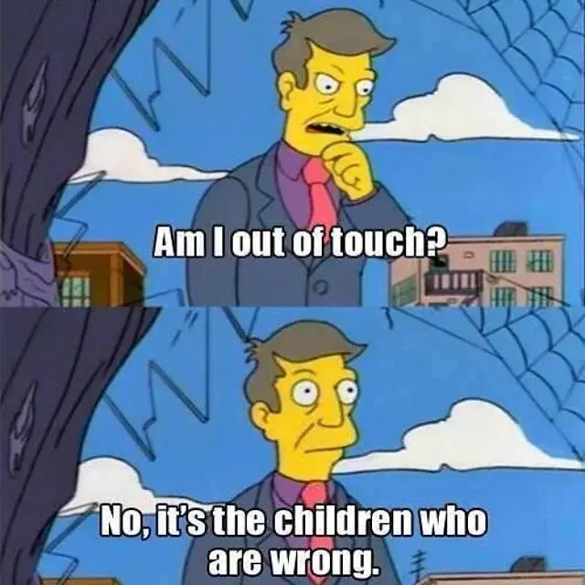Simpson meme featuring Principal Skinner, top panel “Am I so out of touch?” Bottom panel “No, it’s the children who are wrong”