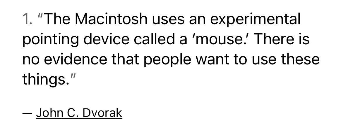 "The Macintosh uses an experimental pointing device called a 'mouse! There is no evidence that people want to use these things."