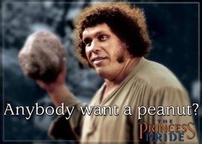 Andre the Giant in The Princess Bride, “Anybody want a peanut?”