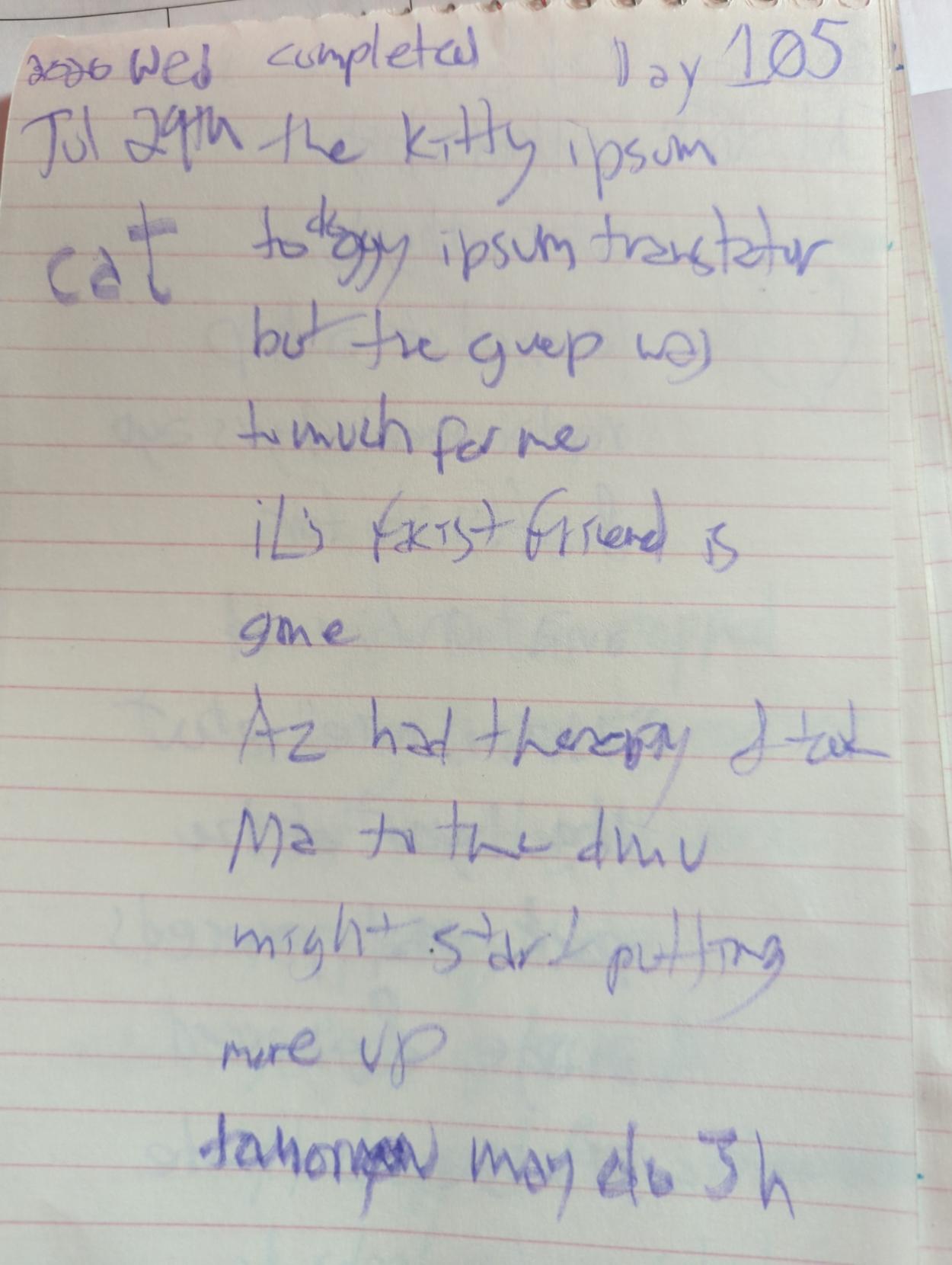 (cat command sketch)

completed the kitty ipsum to doggy ipsum translator but the grep was too much for me

iL's fascist friend is gone

Az had therapy & took Ma to the dmv

might start putting more up

tomorrow may do 3h