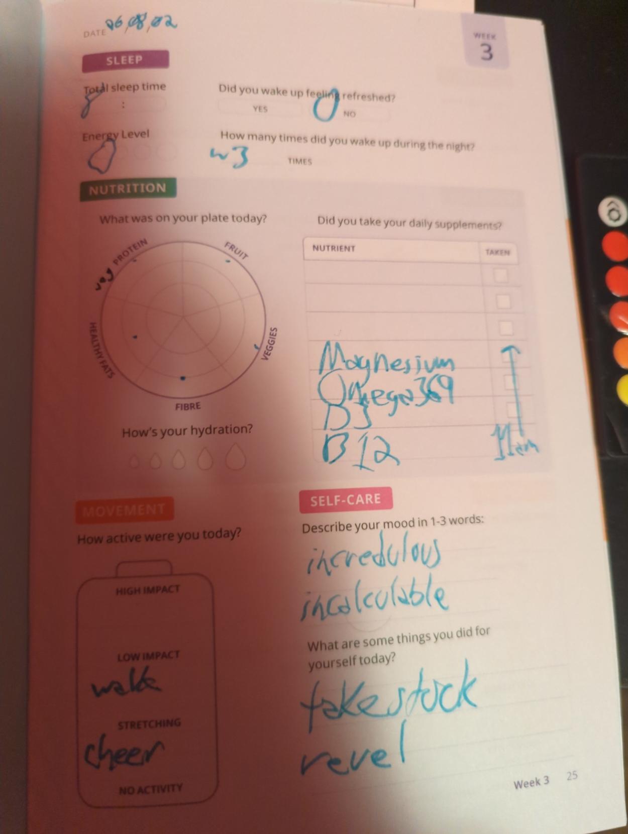 Small steps journal

8h meh sleep w~3wakeups

plate diagram 

magnesium
Omega369
D3
B12

walk
Cheer

incredulous
incalculable

Take stock
Revel