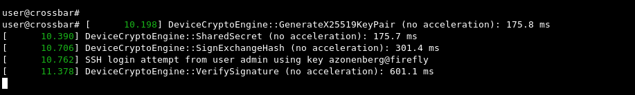 [      10.198] DeviceCryptoEngine::GenerateX25519KeyPair (no acceleration): 175.8 ms
[      10.390] DeviceCryptoEngine::SharedSecret (no acceleration): 175.7 ms
[      10.706] DeviceCryptoEngine::SignExchangeHash (no acceleration): 301.4 ms
[      10.762] SSH login attempt from user admin using key azonenberg@firefly
[      11.378] DeviceCryptoEngine::VerifySignature (no acceleration): 601.1 ms