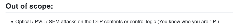 Out of scope: 
* Optical / PVC / SEM attacks on the OTP contents or control logic (You know who you are :-P ) 